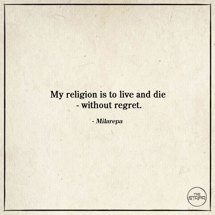 My religion is to live and die - without regret. - Milarepa