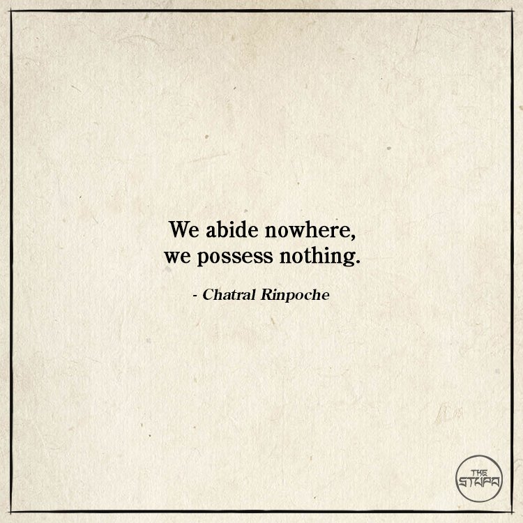 We abide nowhere, we possess nothing. - Chatral Rinpoche